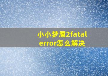 小小梦魇2fatal error怎么解决